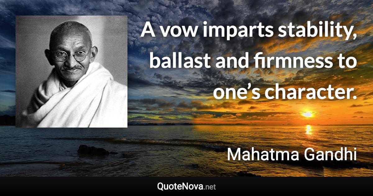 A vow imparts stability, ballast and firmness to one’s character. - Mahatma Gandhi quote