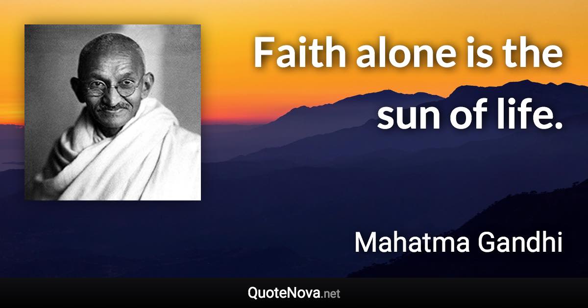 Faith alone is the sun of life. - Mahatma Gandhi quote