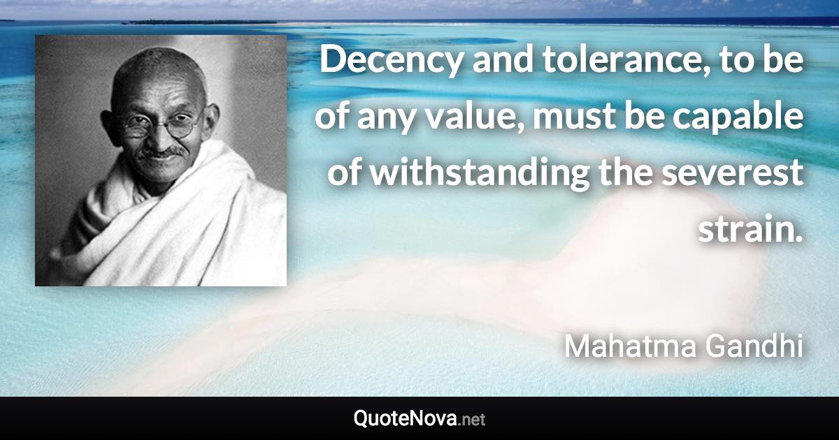 Decency and tolerance, to be of any value, must be capable of withstanding the severest strain. - Mahatma Gandhi quote