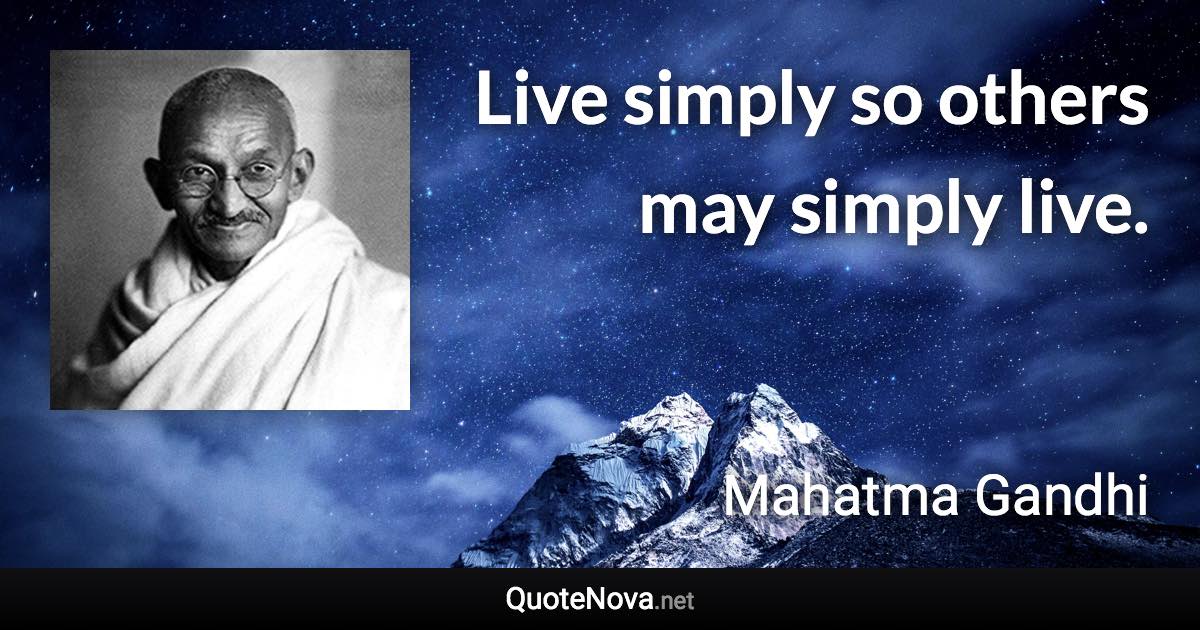 Live simply so others may simply live. - Mahatma Gandhi quote