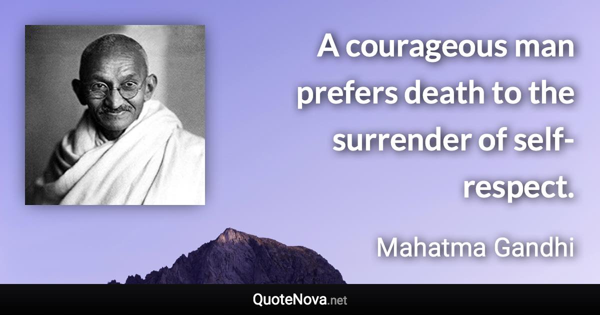 A courageous man prefers death to the surrender of self-respect. - Mahatma Gandhi quote