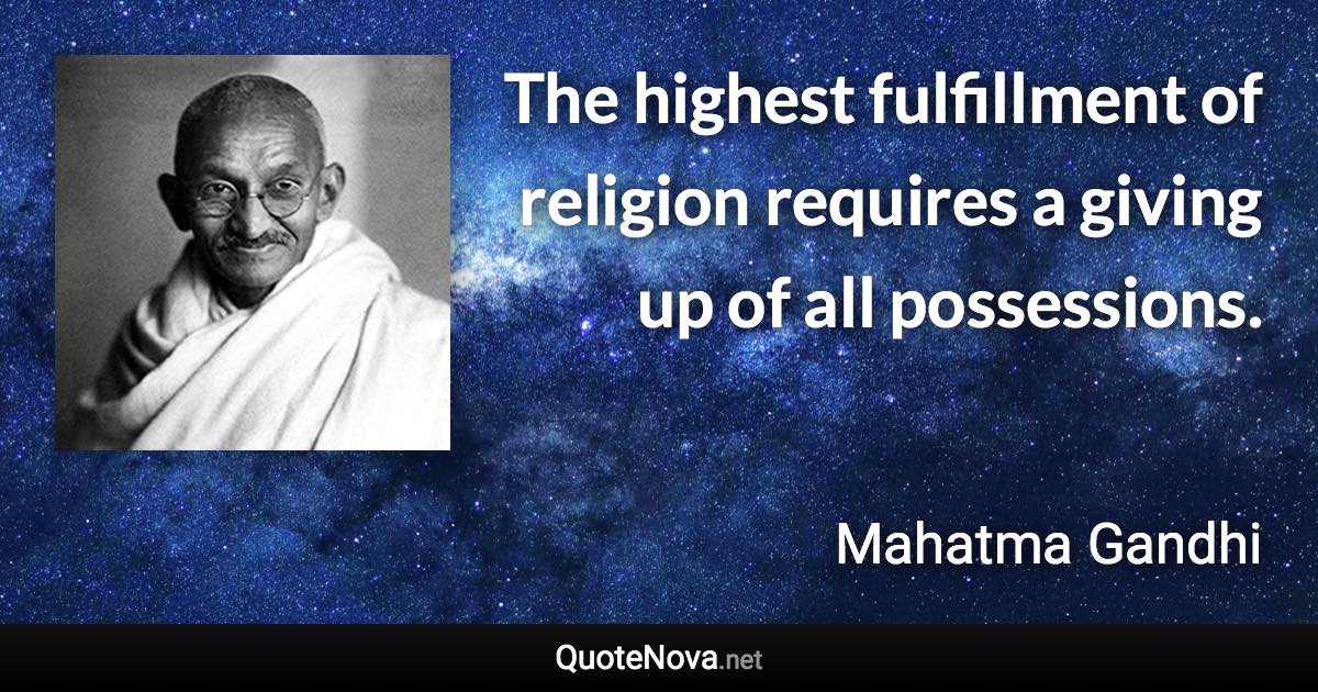 The highest fulfillment of religion requires a giving up of all possessions. - Mahatma Gandhi quote