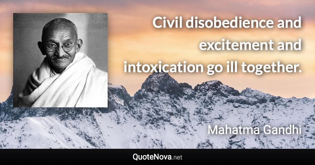 Civil disobedience and excitement and intoxication go ill together. - Mahatma Gandhi quote