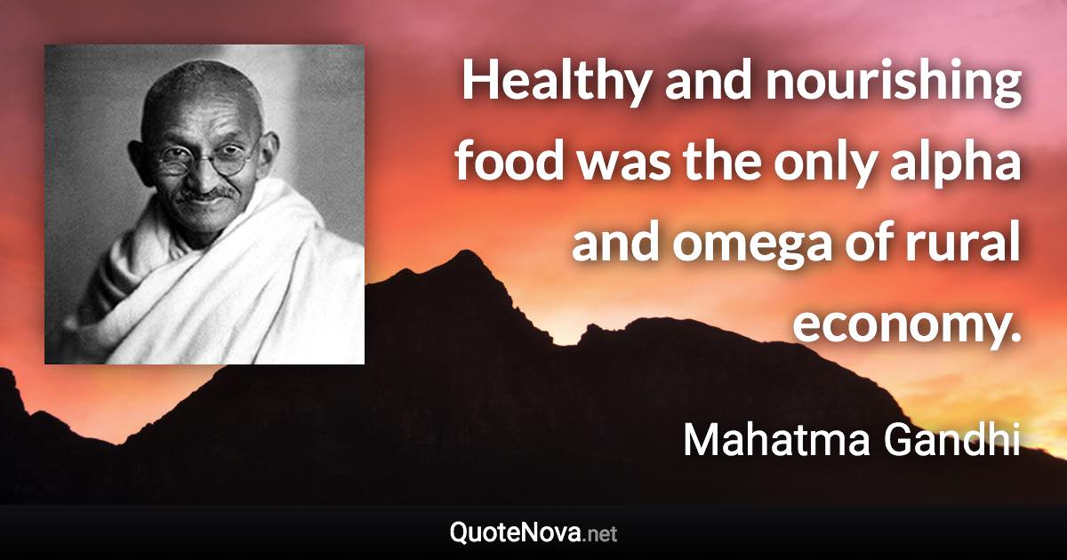 Healthy and nourishing food was the only alpha and omega of rural economy. - Mahatma Gandhi quote