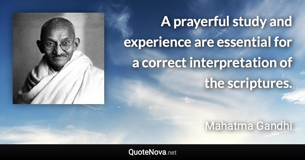 A prayerful study and experience are essential for a correct interpretation of the scriptures. - Mahatma Gandhi quote