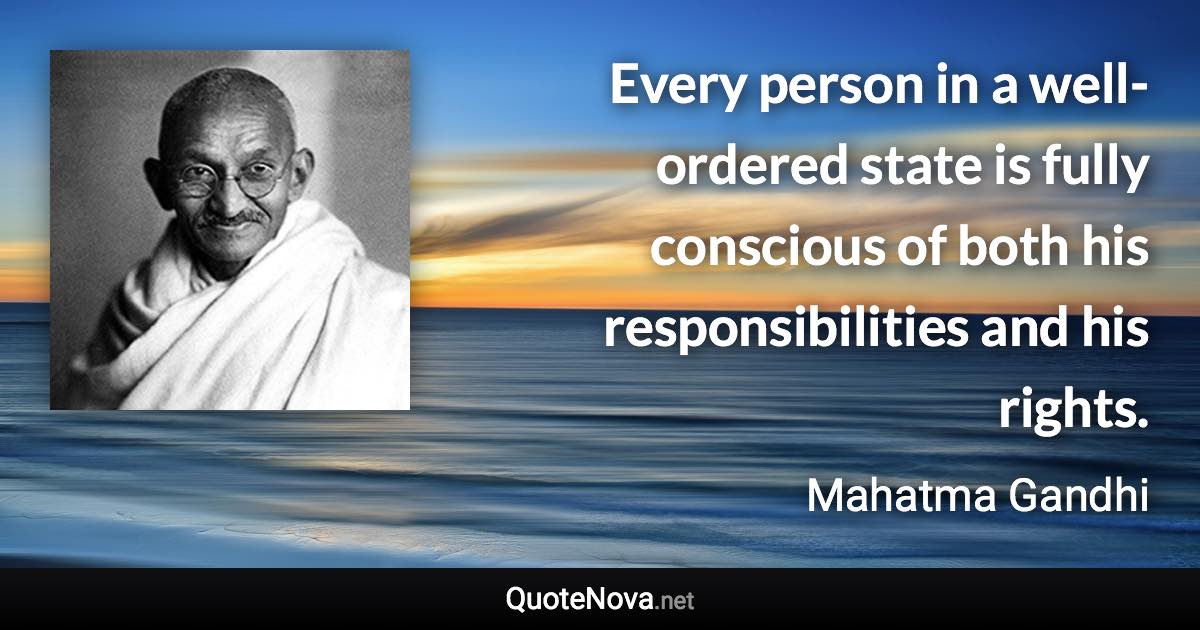 Every person in a well-ordered state is fully conscious of both his responsibilities and his rights. - Mahatma Gandhi quote