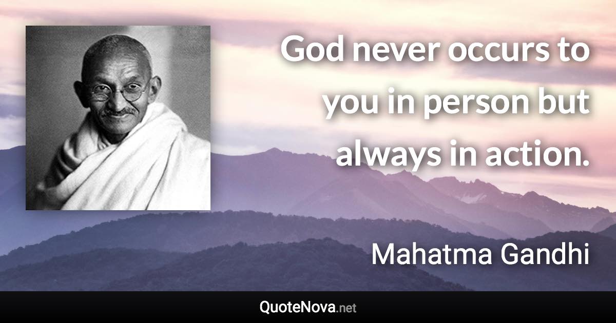 God never occurs to you in person but always in action. - Mahatma Gandhi quote