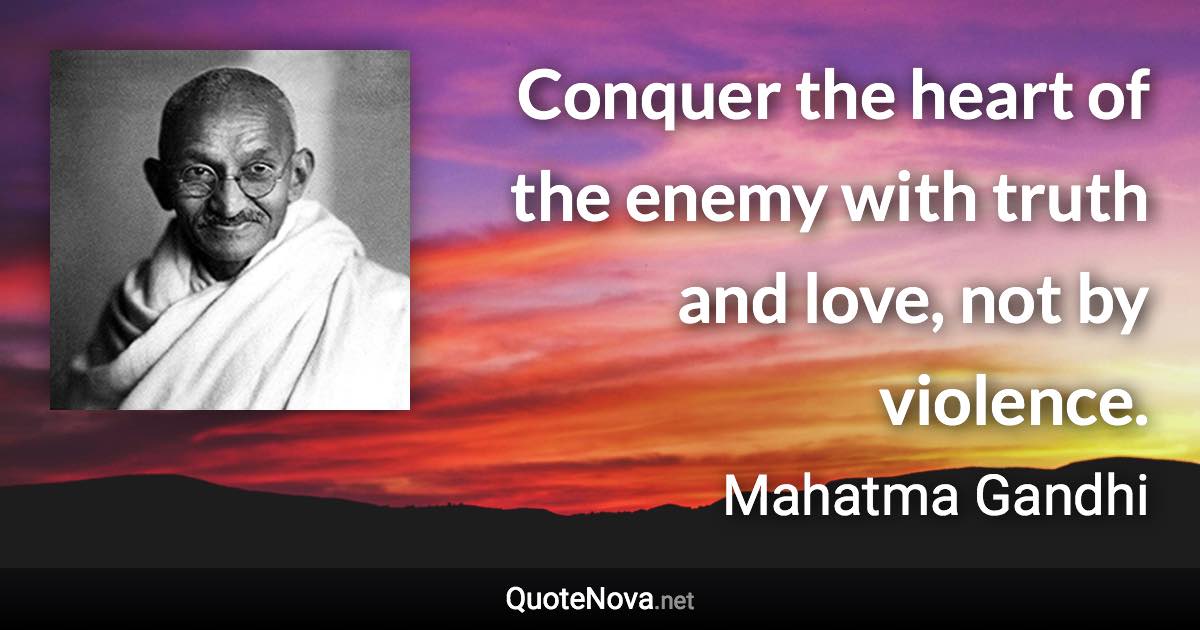 Conquer the heart of the enemy with truth and love, not by violence. - Mahatma Gandhi quote