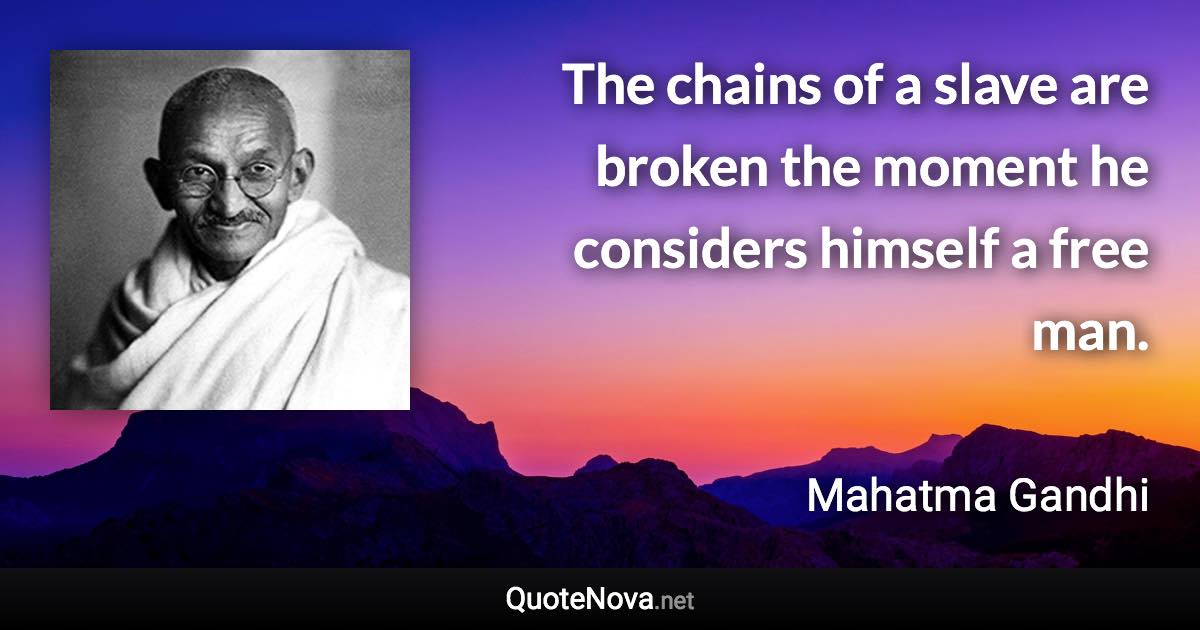 The chains of a slave are broken the moment he considers himself a free man. - Mahatma Gandhi quote