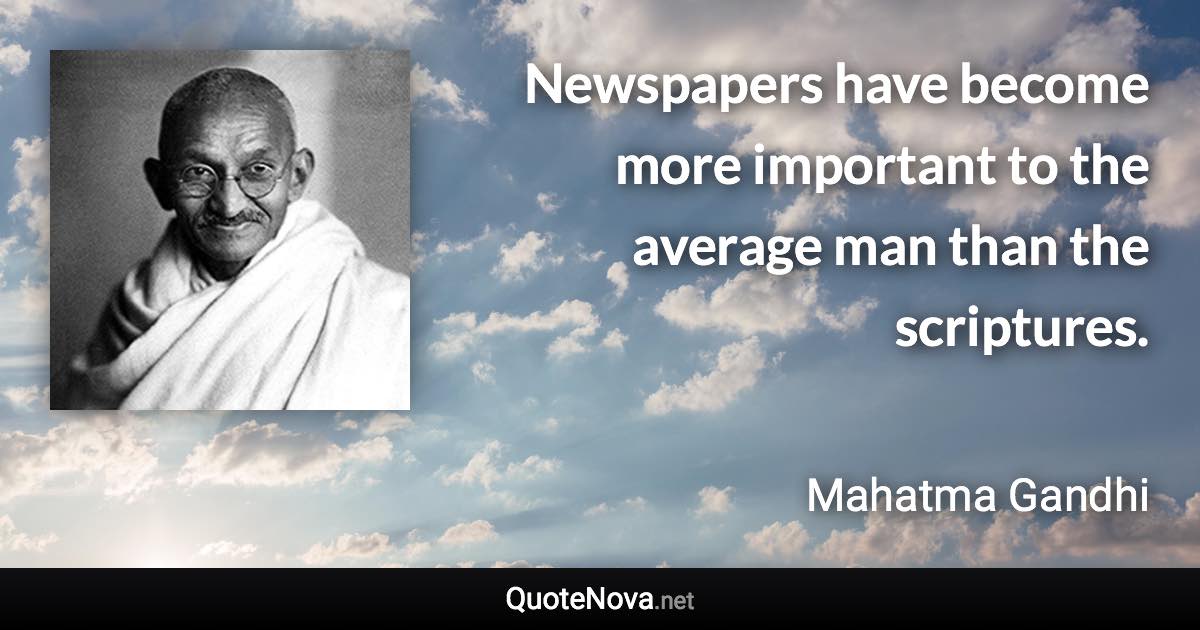 Newspapers have become more important to the average man than the scriptures. - Mahatma Gandhi quote