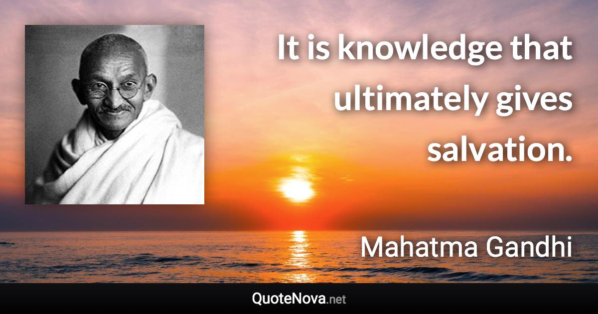 It is knowledge that ultimately gives salvation. - Mahatma Gandhi quote