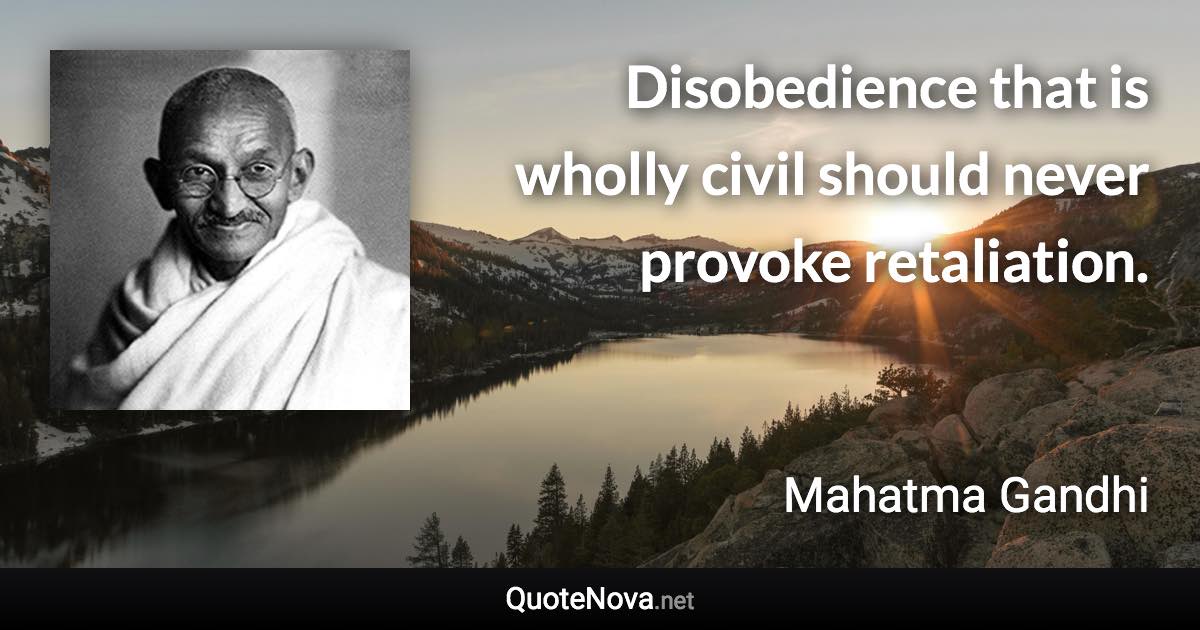 Disobedience that is wholly civil should never provoke retaliation. - Mahatma Gandhi quote