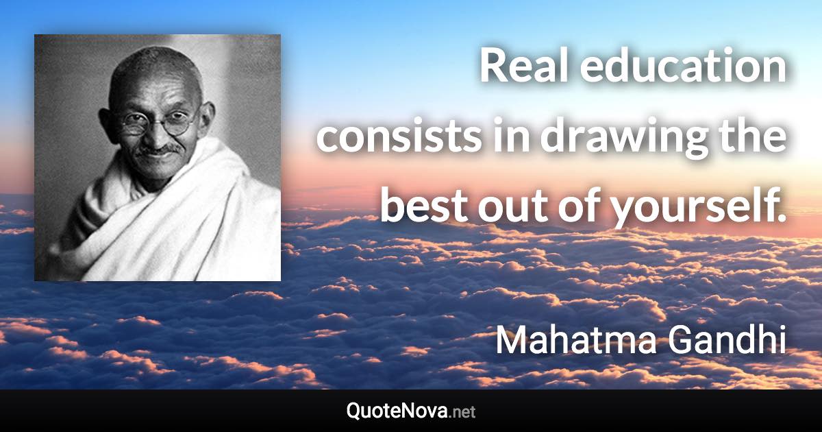 Real education consists in drawing the best out of yourself. - Mahatma Gandhi quote