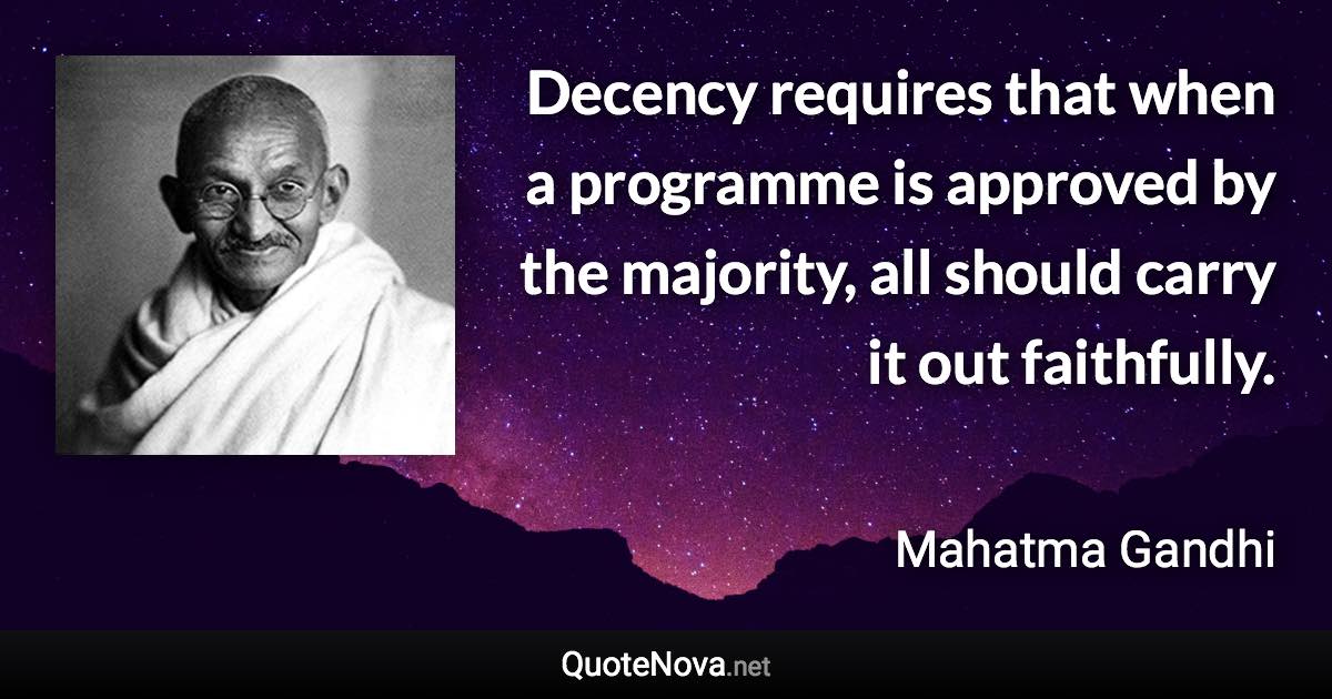 Decency requires that when a programme is approved by the majority, all should carry it out faithfully. - Mahatma Gandhi quote