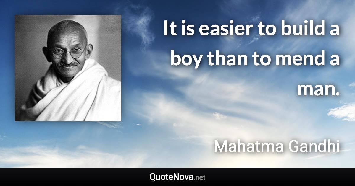 It is easier to build a boy than to mend a man. - Mahatma Gandhi quote