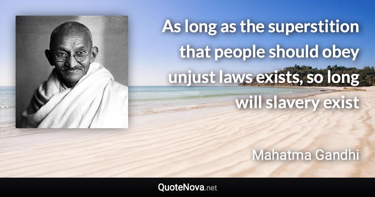 As long as the superstition that people should obey unjust laws exists, so long will slavery exist - Mahatma Gandhi quote