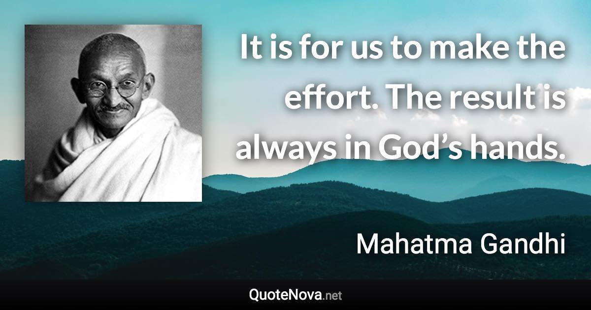 It is for us to make the effort. The result is always in God’s hands. - Mahatma Gandhi quote