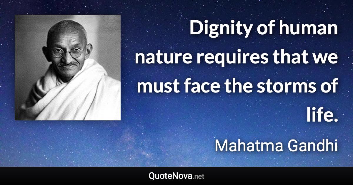 Dignity of human nature requires that we must face the storms of life. - Mahatma Gandhi quote