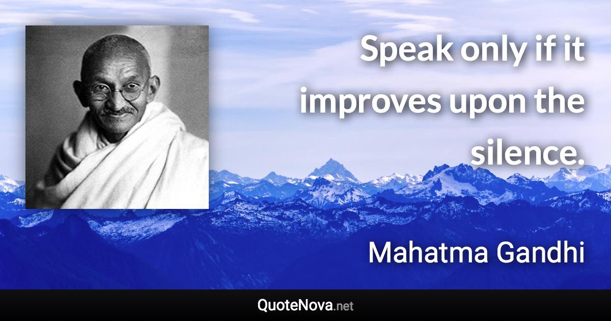 Speak only if it improves upon the silence. - Mahatma Gandhi quote