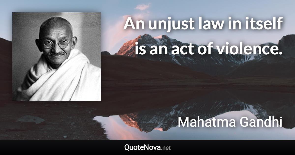 An unjust law in itself is an act of violence. - Mahatma Gandhi quote