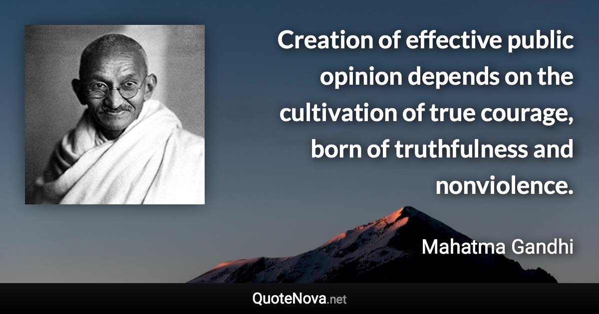 Creation of effective public opinion depends on the cultivation of true courage, born of truthfulness and nonviolence. - Mahatma Gandhi quote