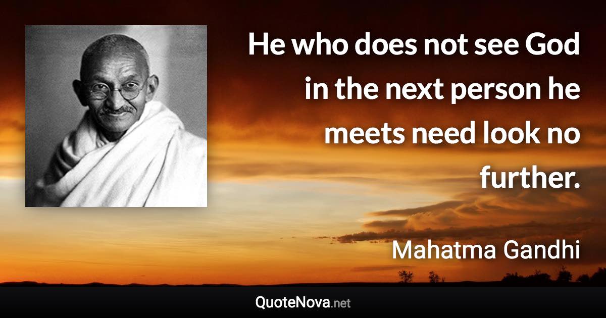 He who does not see God in the next person he meets need look no further. - Mahatma Gandhi quote