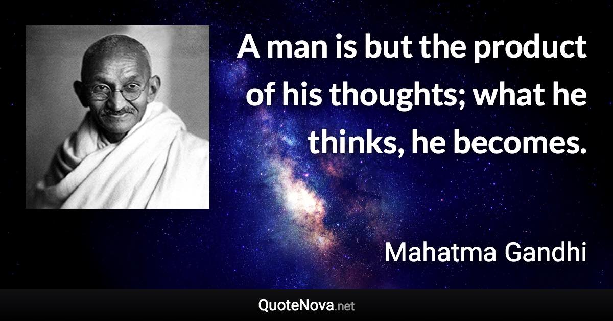 A man is but the product of his thoughts; what he thinks, he becomes. - Mahatma Gandhi quote