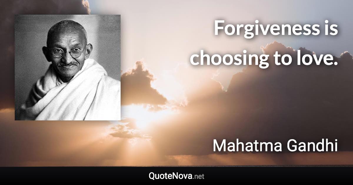 Forgiveness is choosing to love. - Mahatma Gandhi quote