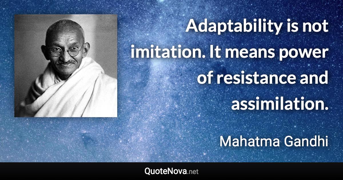 Adaptability is not imitation. It means power of resistance and assimilation. - Mahatma Gandhi quote