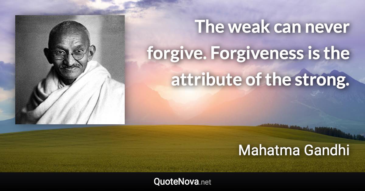 The weak can never forgive. Forgiveness is the attribute of the strong. - Mahatma Gandhi quote