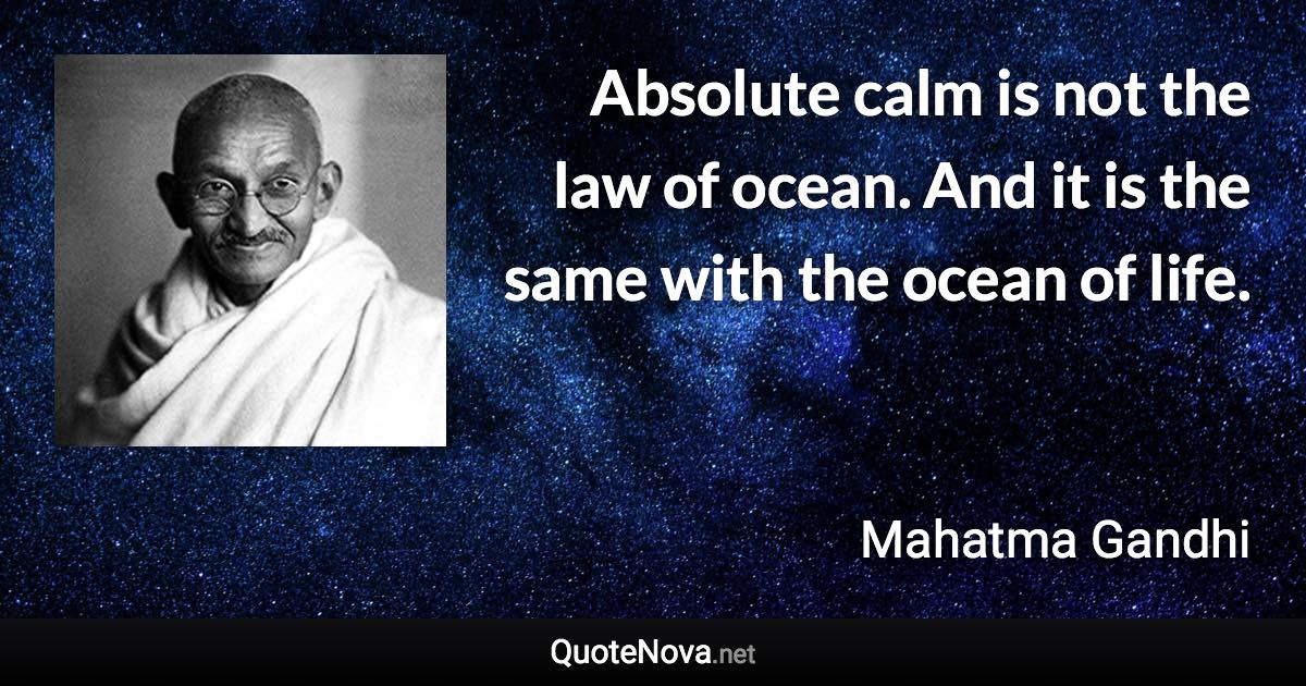 Absolute calm is not the law of ocean. And it is the same with the ocean of life. - Mahatma Gandhi quote