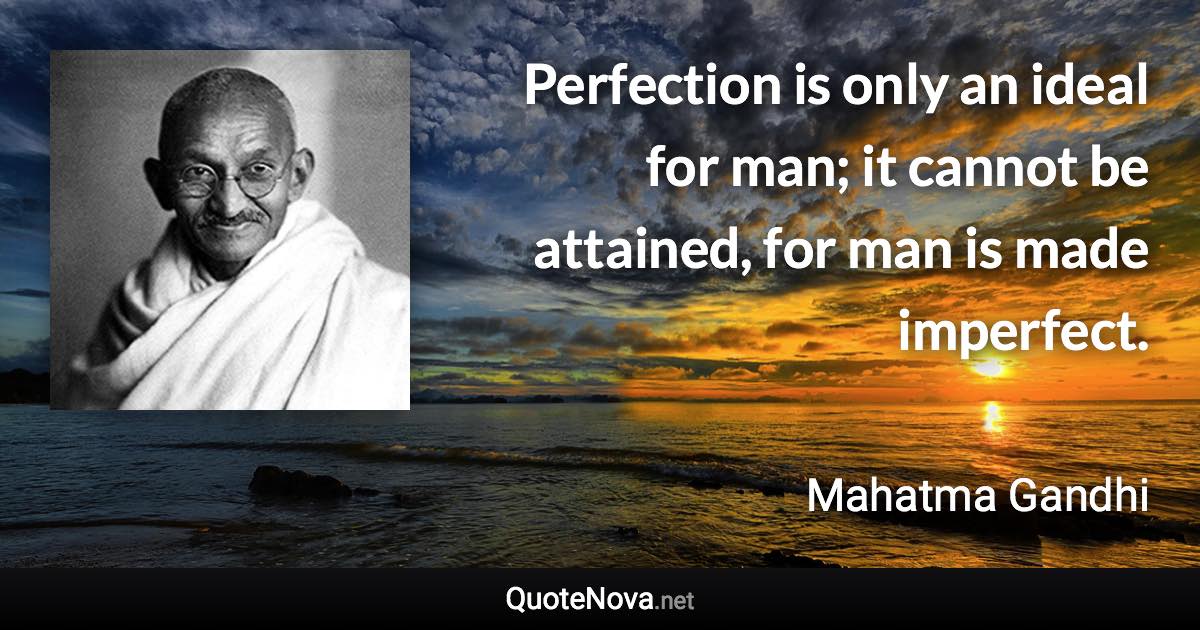 Perfection is only an ideal for man; it cannot be attained, for man is made imperfect. - Mahatma Gandhi quote