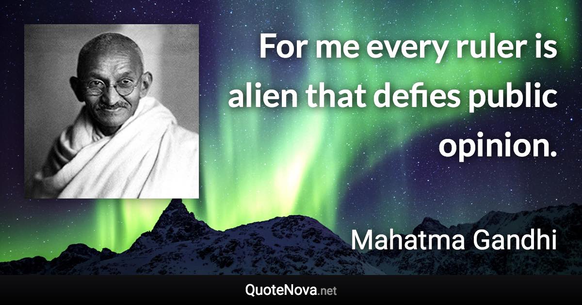 For me every ruler is alien that defies public opinion. - Mahatma Gandhi quote