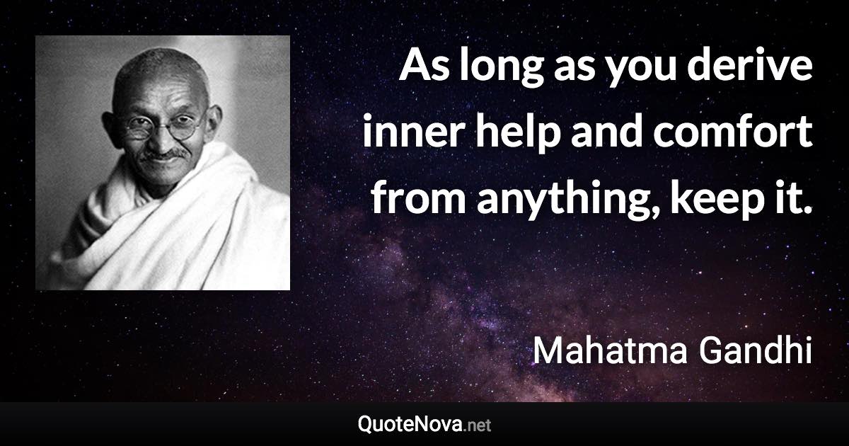 As long as you derive inner help and comfort from anything, keep it. - Mahatma Gandhi quote