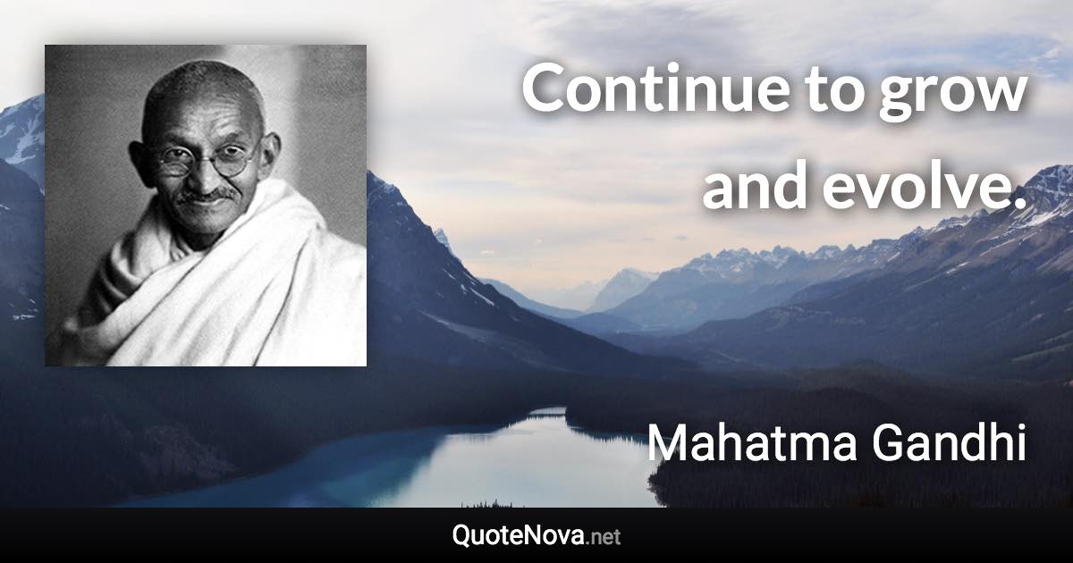 Continue to grow and evolve. - Mahatma Gandhi quote