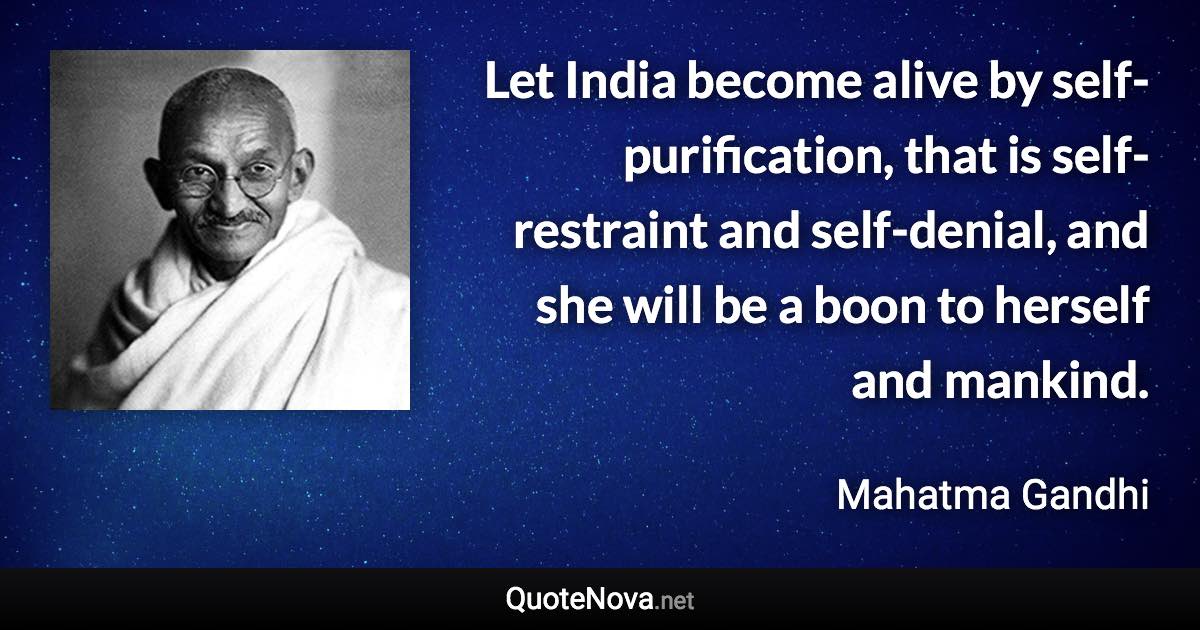 Let India become alive by self-purification, that is self-restraint and self-denial, and she will be a boon to herself and mankind. - Mahatma Gandhi quote