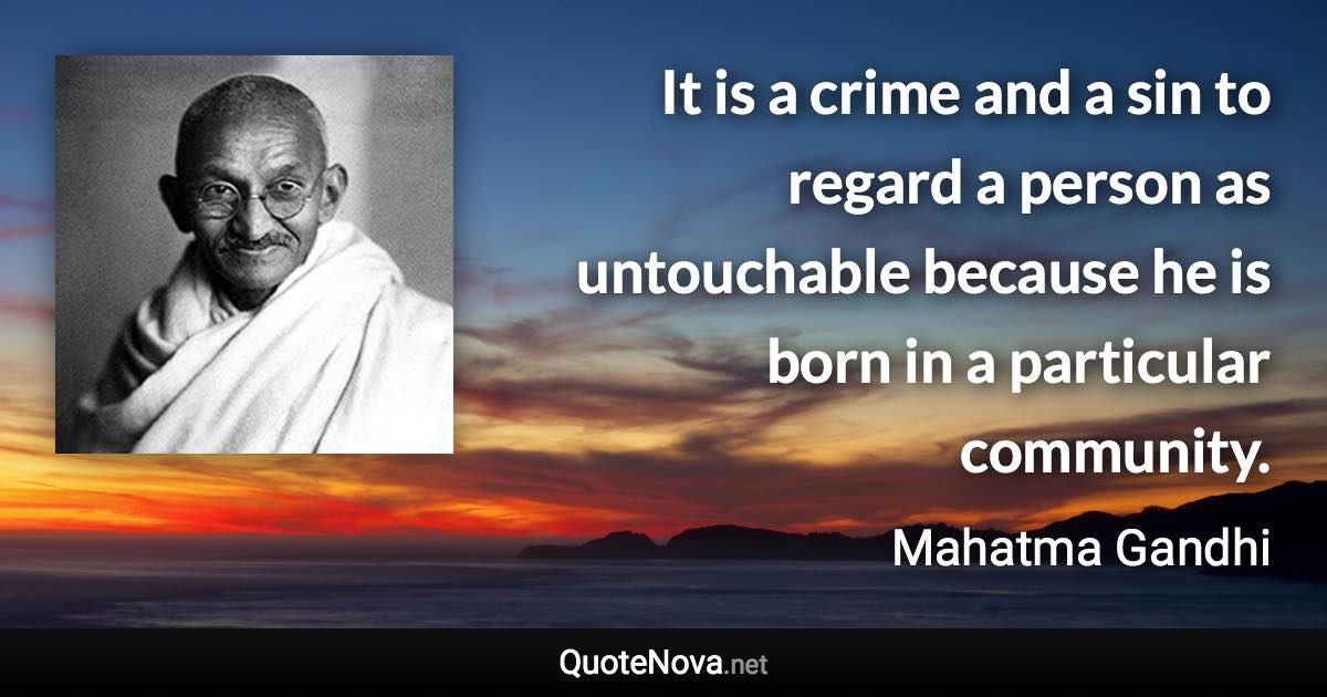 It is a crime and a sin to regard a person as untouchable because he is born in a particular community. - Mahatma Gandhi quote