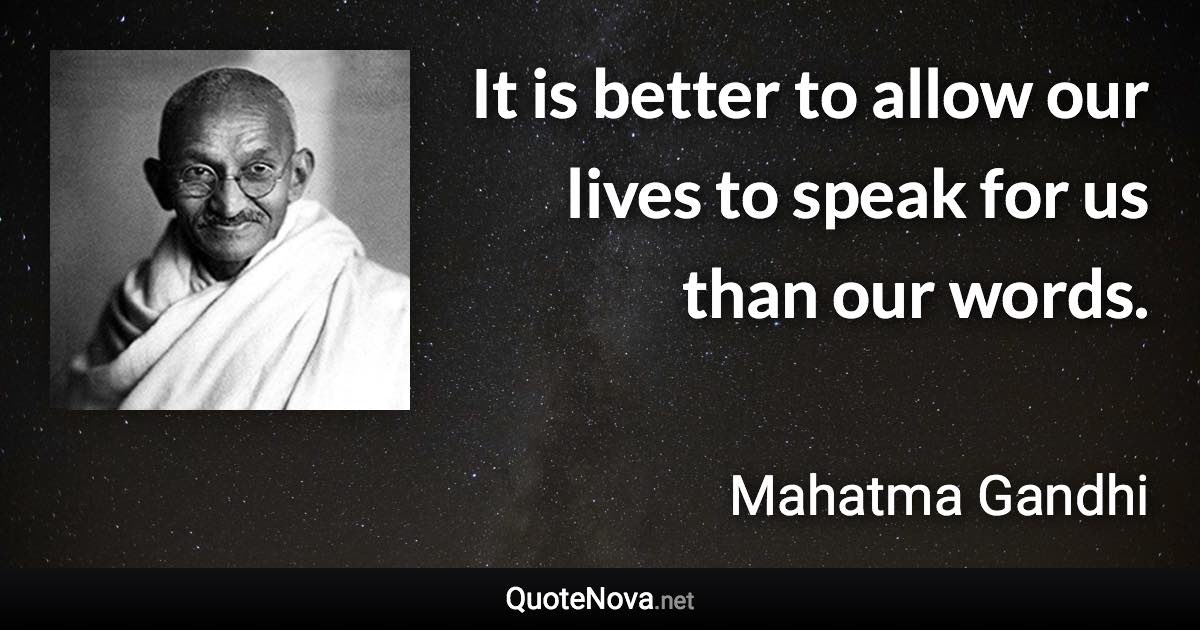 It is better to allow our lives to speak for us than our words. - Mahatma Gandhi quote