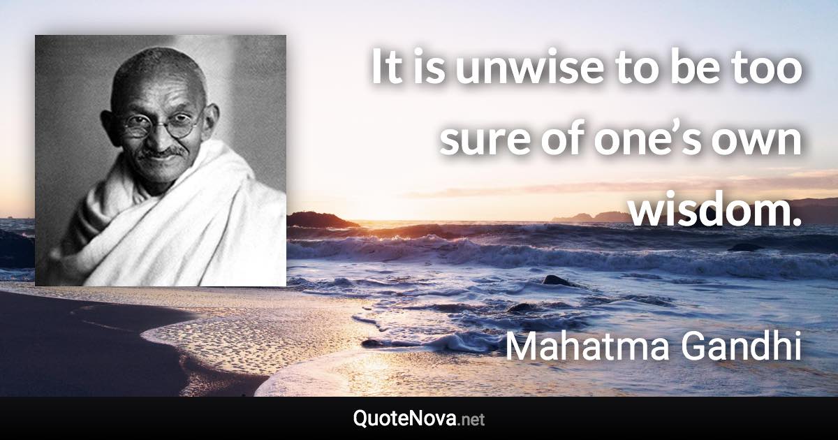 It is unwise to be too sure of one’s own wisdom. - Mahatma Gandhi quote