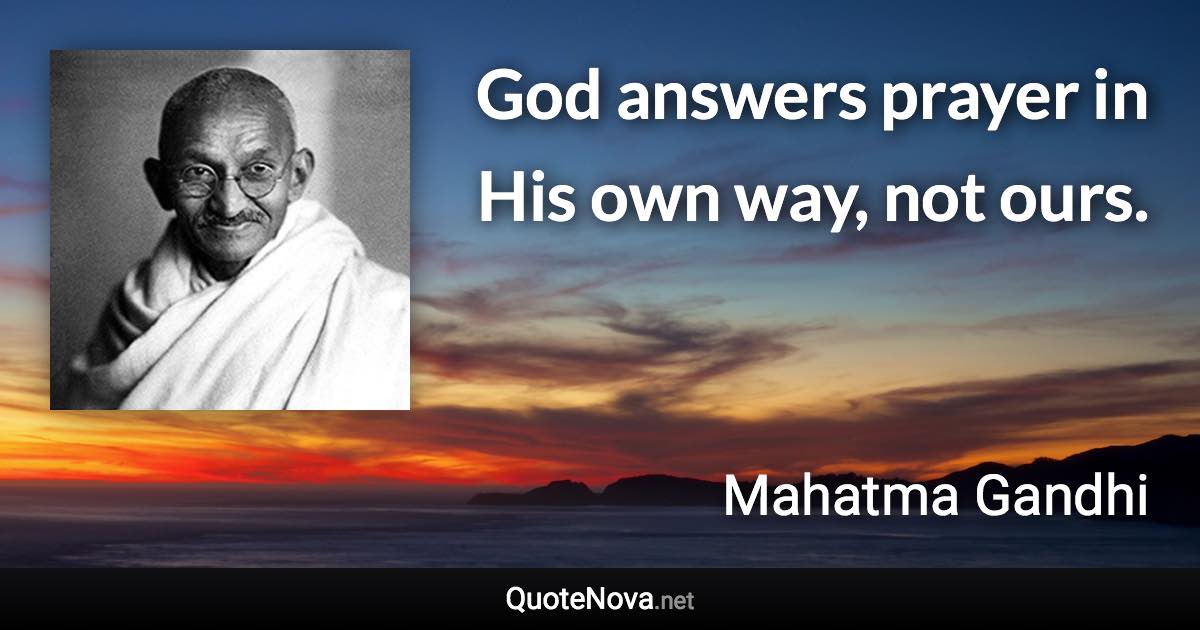 God answers prayer in His own way, not ours. - Mahatma Gandhi quote