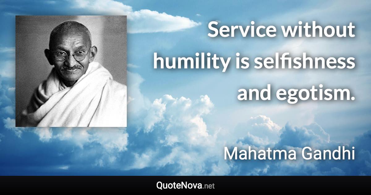 Service without humility is selfishness and egotism. - Mahatma Gandhi quote