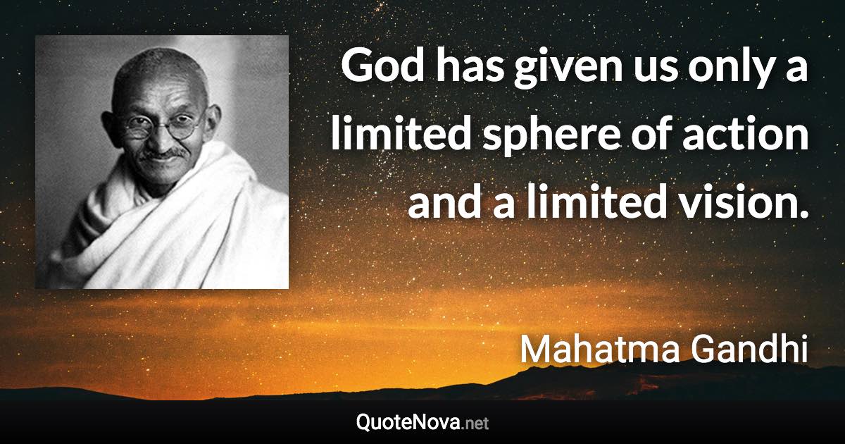 God has given us only a limited sphere of action and a limited vision. - Mahatma Gandhi quote