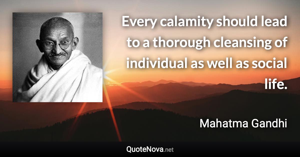 Every calamity should lead to a thorough cleansing of individual as well as social life. - Mahatma Gandhi quote