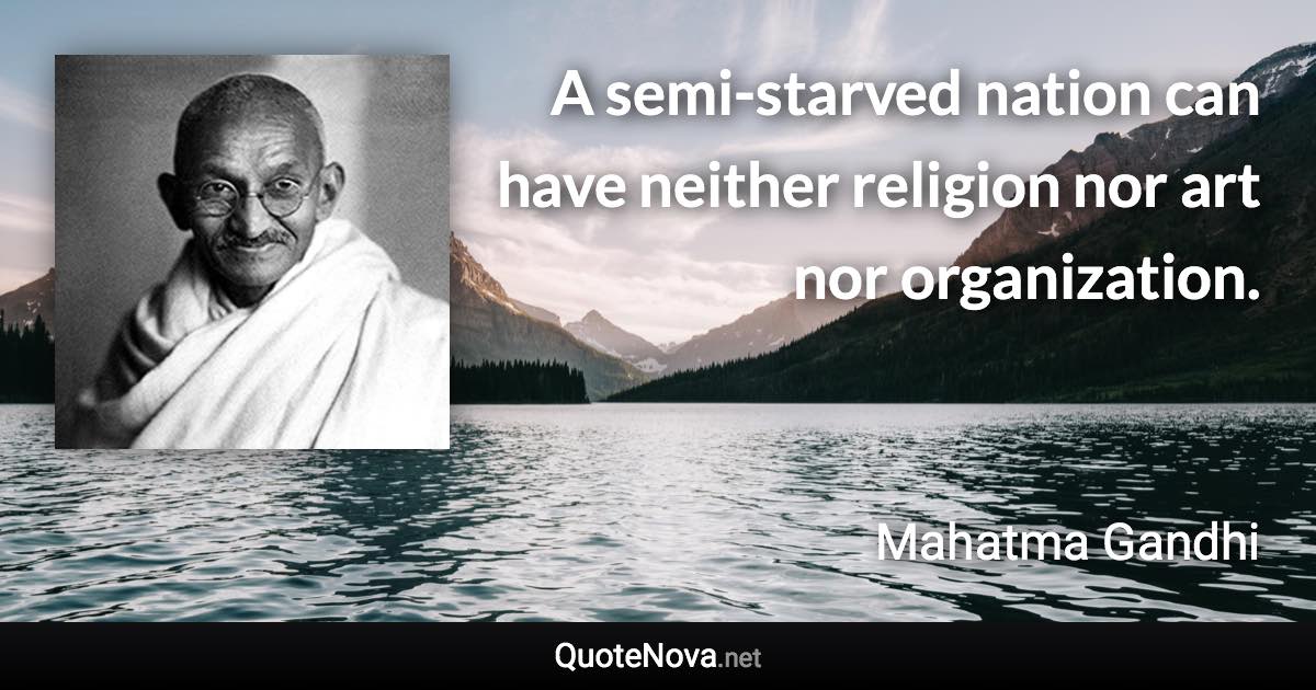 A semi-starved nation can have neither religion nor art nor organization. - Mahatma Gandhi quote