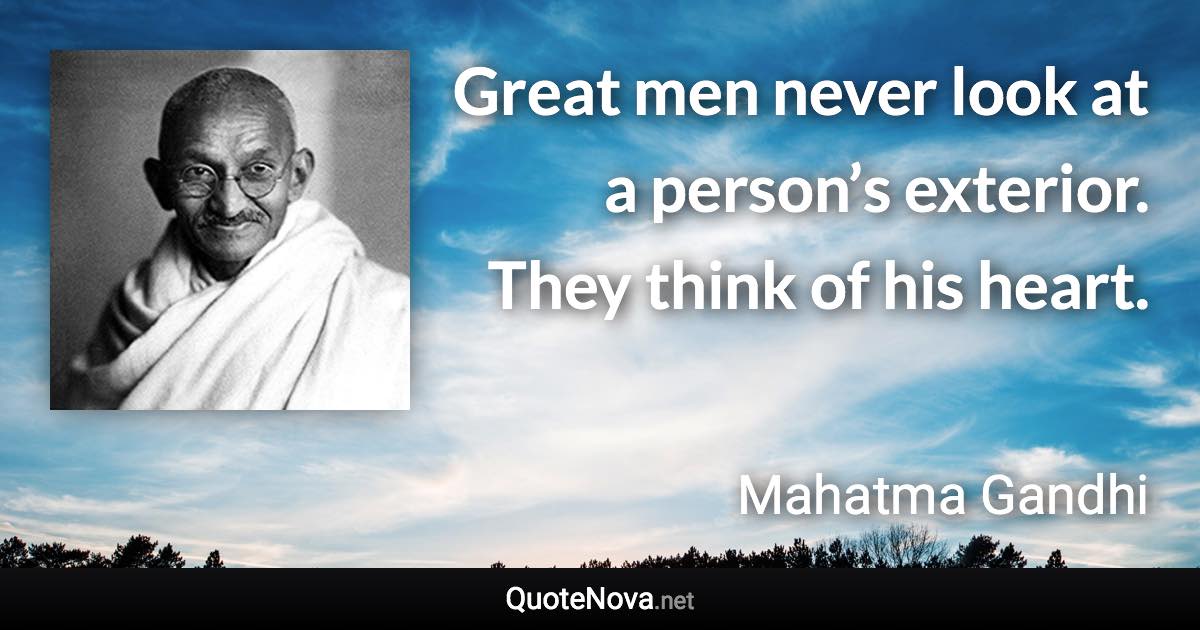 Great men never look at a person’s exterior. They think of his heart. - Mahatma Gandhi quote