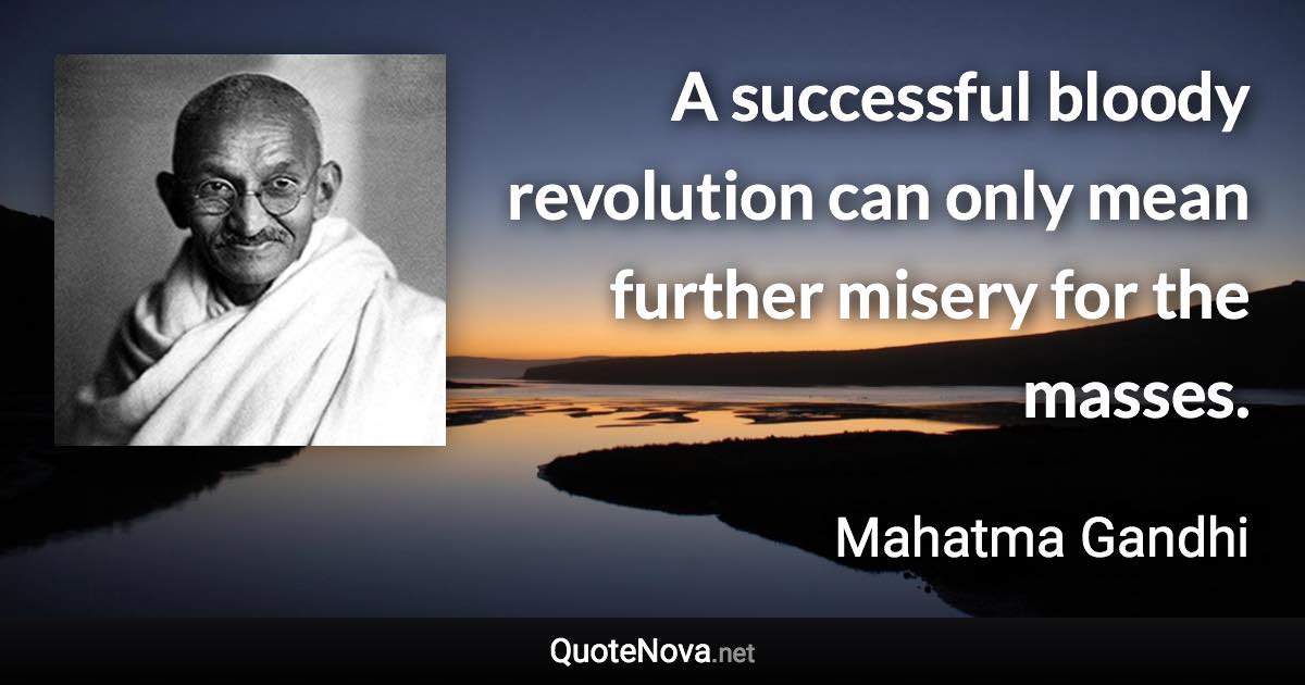 A successful bloody revolution can only mean further misery for the masses. - Mahatma Gandhi quote