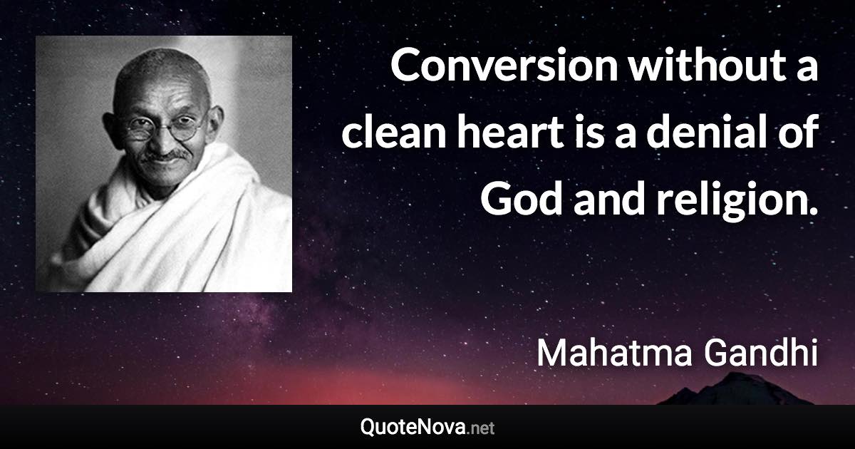 Conversion without a clean heart is a denial of God and religion. - Mahatma Gandhi quote