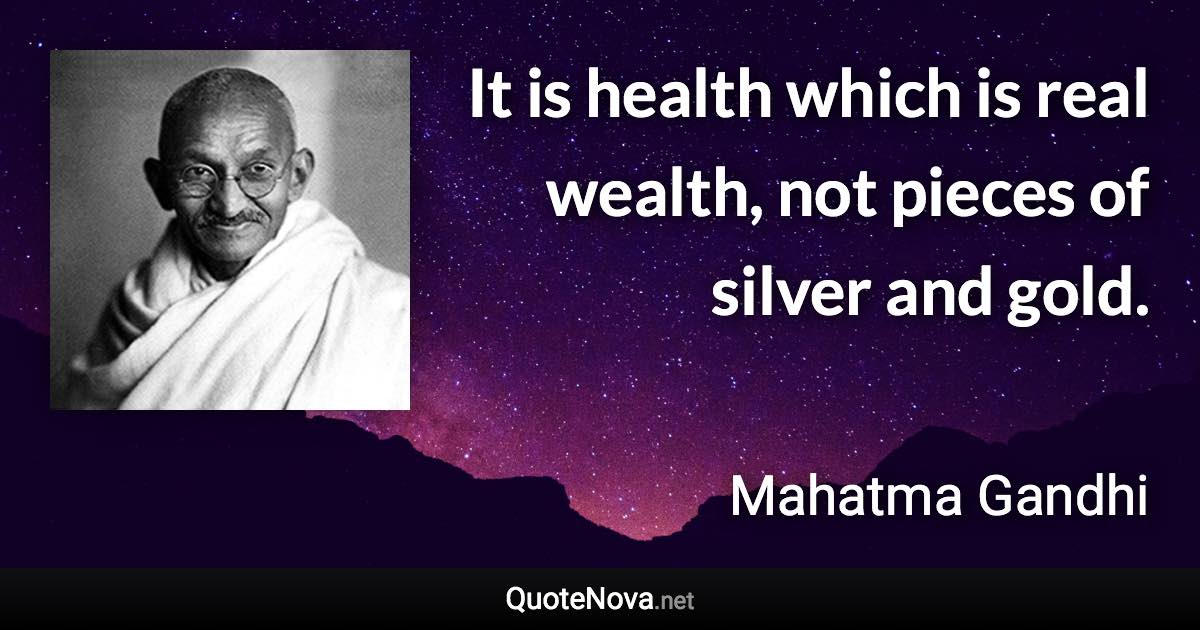 It is health which is real wealth, not pieces of silver and gold. - Mahatma Gandhi quote