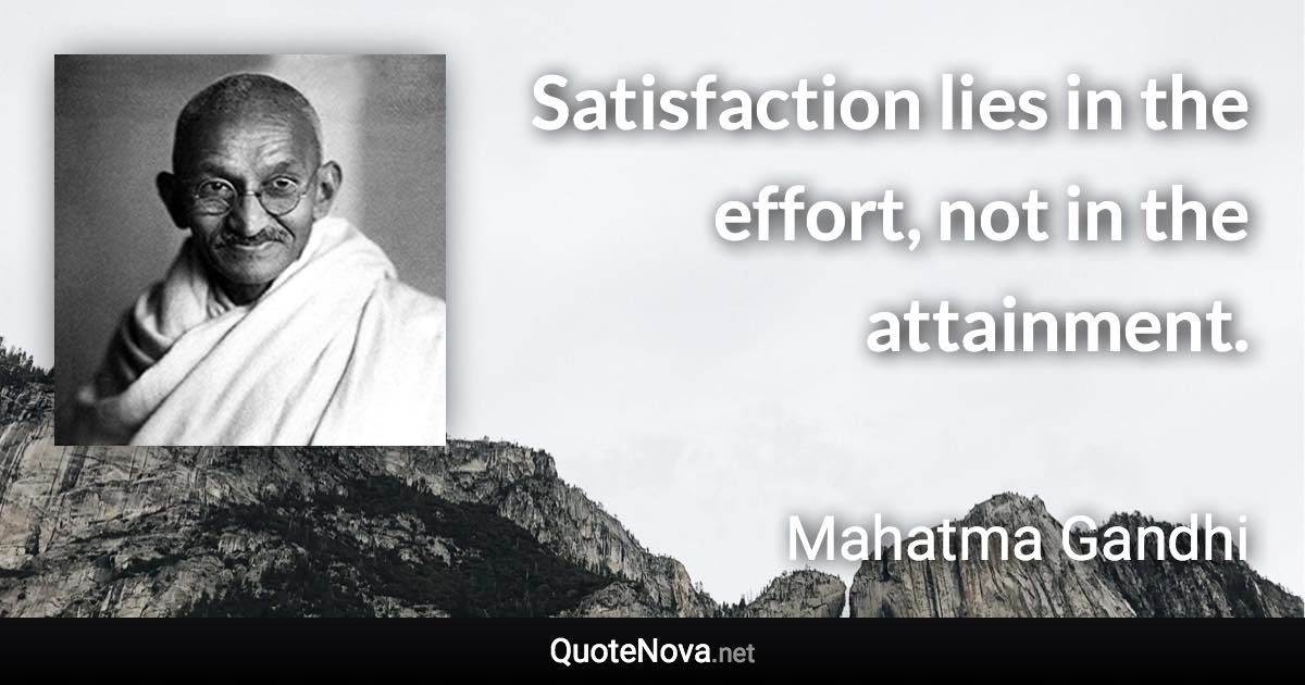 Satisfaction lies in the effort, not in the attainment. - Mahatma Gandhi quote