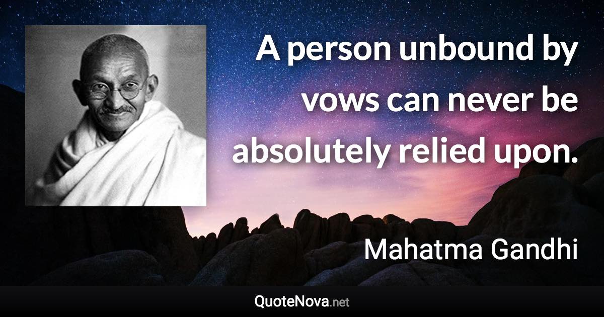 A person unbound by vows can never be absolutely relied upon. - Mahatma Gandhi quote